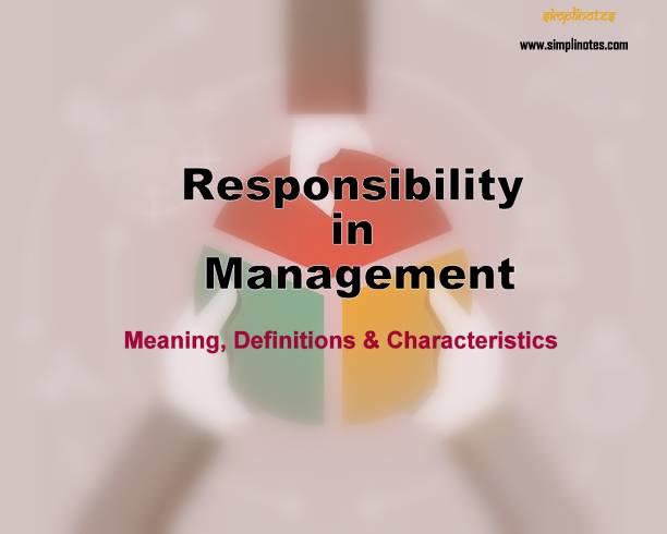 Responsibility in Management – Meaning, Definitions and Characteristics – BBA/MBA Notes