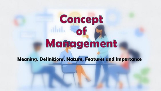 Concept of Management – Meaning, Definitions, Nature, Features and Importance